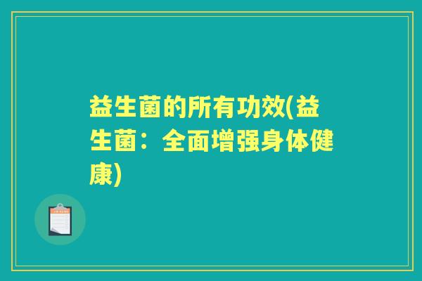 益生菌的所有功效(益生菌：全面增强身体健康)