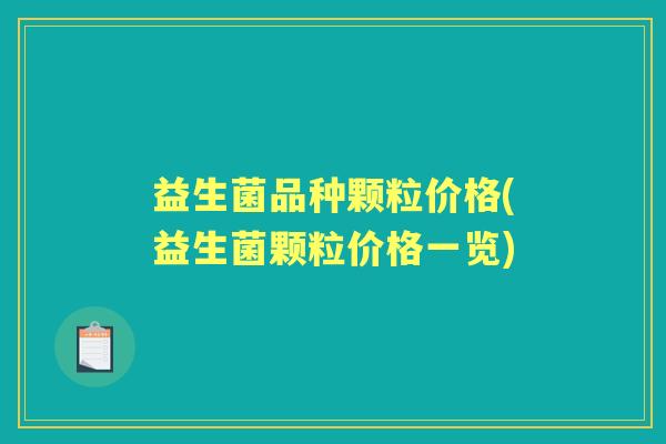 益生菌品种颗粒价格(益生菌颗粒价格一览) 益生菌品种颗粒价格(益生菌颗粒价格一览)