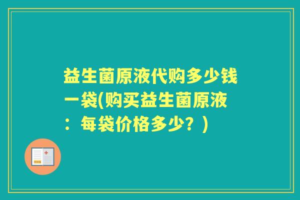 益生菌原液代购多少钱一袋(购买益生菌原液：每袋价格多少？)
