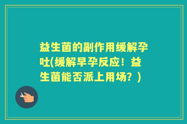益生菌的副作用缓解孕吐(缓解早孕反应!益生菌能否派上用场?) 益生菌的副作用缓解孕吐(缓解早孕反应!益生菌能否派上用场?)