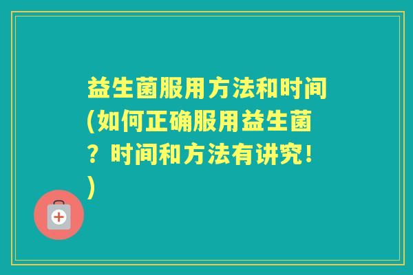 益生菌服用方法和时间(如何正确服用益生菌？时间和方法有讲究！)
