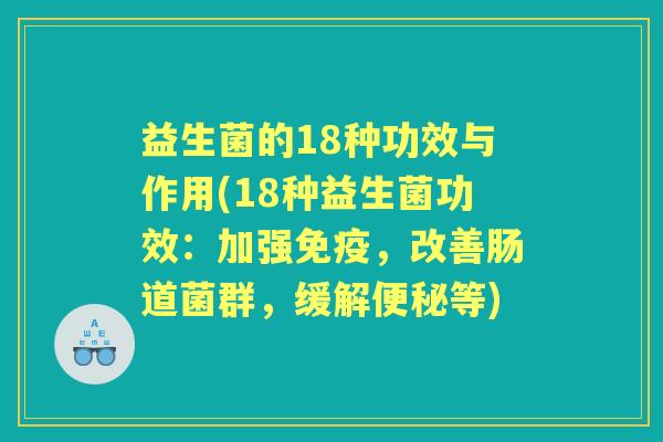 益生菌的18种功效与作用(18种益生菌功效:加强,改善肠道菌群,缓解等) 益生菌的18种功效与作用(18种益生菌功效:加强,改善肠道菌群,缓解等)