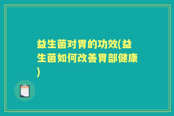 益生菌对胃的功效(益生菌如何改善胃部健康) 益生菌对胃的功效(益生菌如何改善胃部健康)