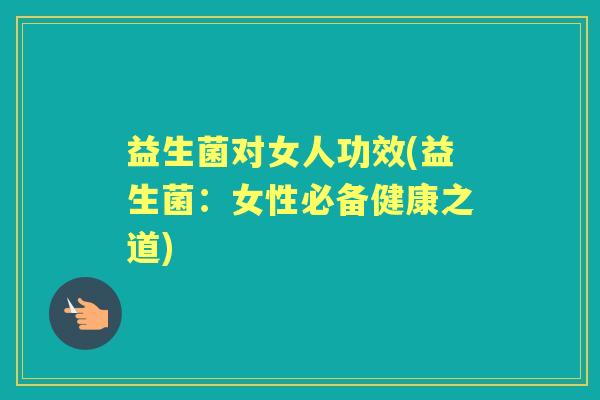 益生菌对女人功效(益生菌：女性必备健康之道)