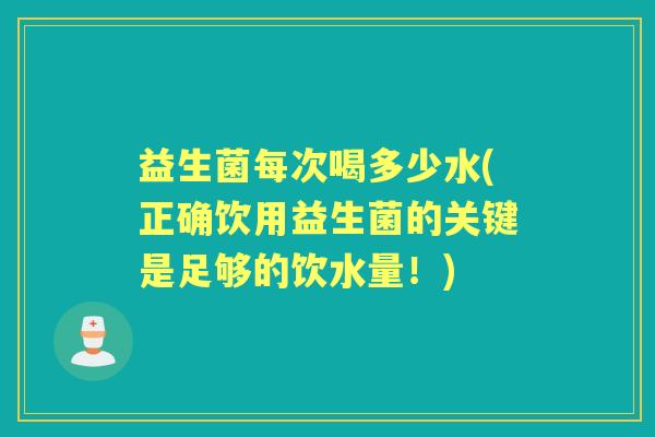 益生菌每次喝多少水(正确饮用益生菌的关键是足够的饮水量!) 益生菌每次喝多少水(正确饮用益生菌的关键是足够的饮水量!)
