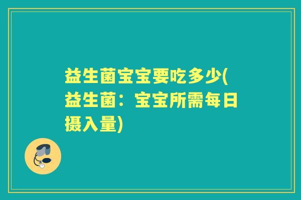 益生菌宝宝要吃多少(益生菌:宝宝所需每日摄入量) 益生菌宝宝要吃多少(益生菌:宝宝所需每日摄入量)