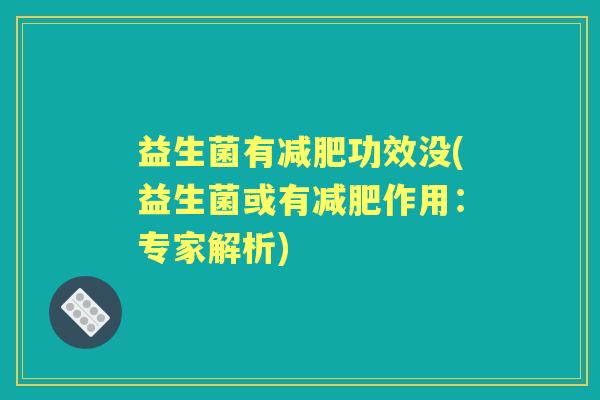益生菌有功效没(益生菌或有作用:专家解析) 益生菌有功效没(益生菌或有作用:专家解析)