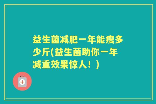益生菌一年能瘦多少斤(益生菌助你一年减重效果惊人!) 益生菌一年能瘦多少斤(益生菌助你一年减重效果惊人!)