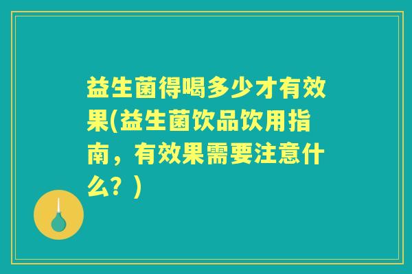 益生菌得喝多少才有效果(益生菌饮品饮用指南,有效果需要注意什么?) 益生菌得喝多少才有效果(益生菌饮品饮用指南,有效果需要注意什么?)