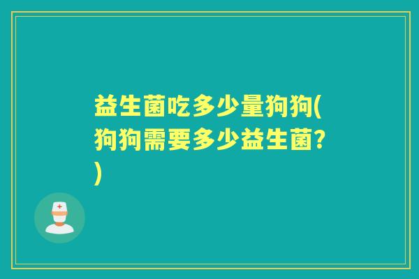 益生菌吃多少量狗狗(狗狗需要多少益生菌？)