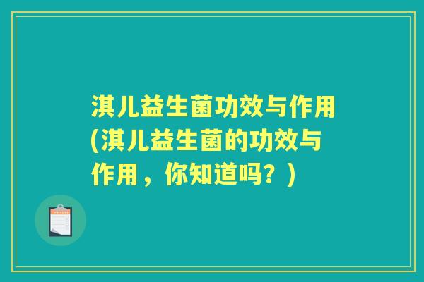 淇儿益生菌功效与作用(淇儿益生菌的功效与作用,你知道吗?) 淇儿益生菌功效与作用(淇儿益生菌的功效与作用,你知道吗?)