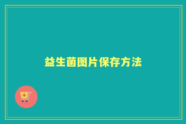 益生菌图片保存方法 益生菌图片保存方法