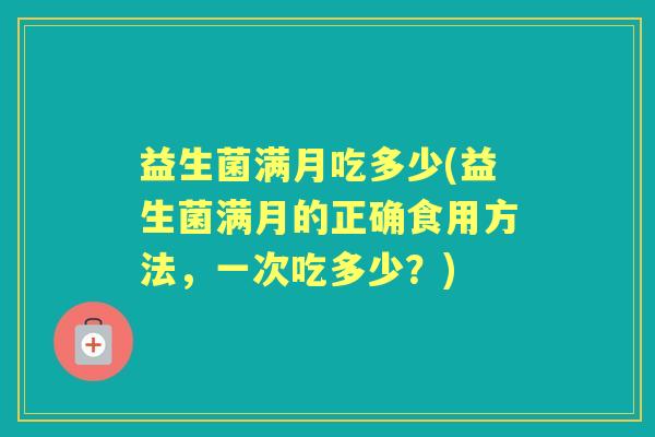 益生菌满月吃多少(益生菌满月的正确食用方法，一次吃多少？)