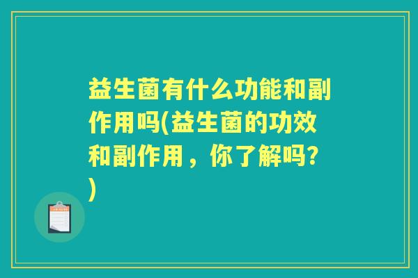 益生菌有什么功能和副作用吗(益生菌的功效和副作用,你了解吗?) 益生菌有什么功能和副作用吗(益生菌的功效和副作用,你了解吗?)