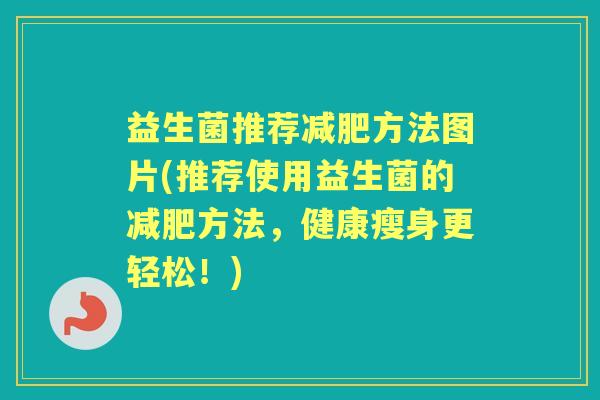 益生菌推荐方法图片(推荐使用益生菌的方法,健康瘦身更轻松!) 益生菌推荐方法图片(推荐使用益生菌的方法,健康瘦身更轻松!)