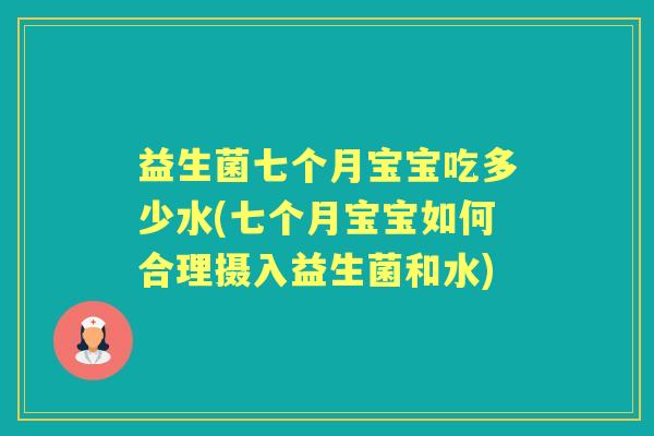 益生菌七个月宝宝吃多少水(七个月宝宝如何合理摄入益生菌和水) 益生菌七个月宝宝吃多少水(七个月宝宝如何合理摄入益生菌和水)