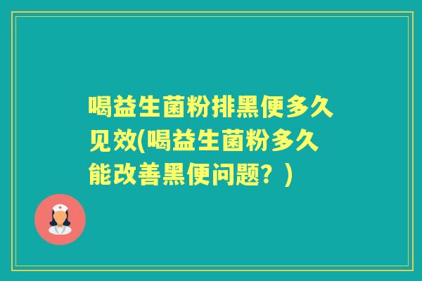 喝益生菌粉排黑便多久见效(喝益生菌粉多久能改善黑便问题?) 喝益生菌粉排黑便多久见效(喝益生菌粉多久能改善黑便问题?)