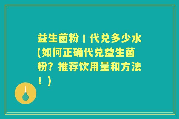 益生菌粉丨代兑多少水(如何正确代兑益生菌粉?推荐饮用量和方法!) 益生菌粉丨代兑多少水(如何正确代兑益生菌粉?推荐饮用量和方法!)