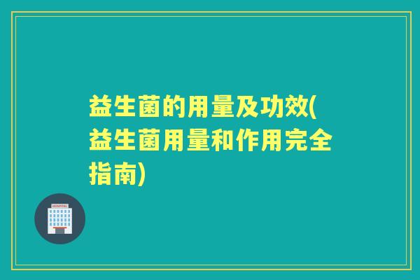 益生菌的用量及功效(益生菌用量和作用完全指南)