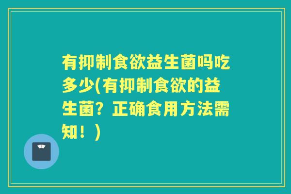 有抑制益生菌吗吃多少(有抑制的益生菌?正确食用方法需知!) 有抑制益生菌吗吃多少(有抑制的益生菌?正确食用方法需知!)