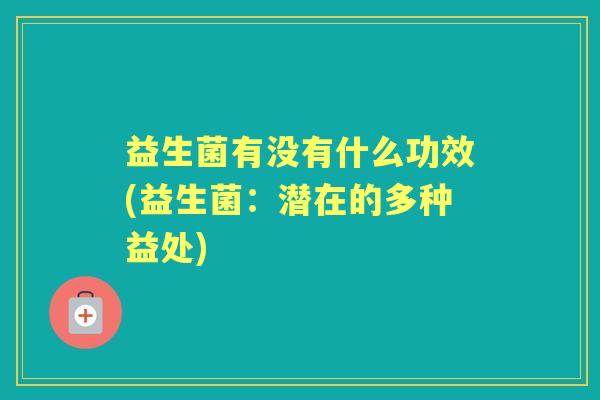 益生菌有没有什么功效(益生菌:潜在的多种益处) 益生菌有没有什么功效(益生菌:潜在的多种益处)