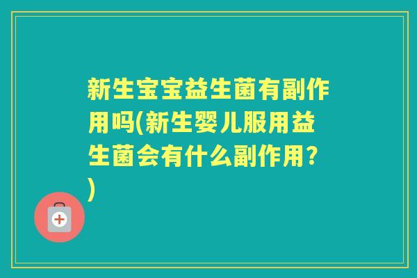 新生宝宝益生菌有副作用吗(新生婴儿服用益生菌会有什么副作用?) 新生宝宝益生菌有副作用吗(新生婴儿服用益生菌会有什么副作用?)