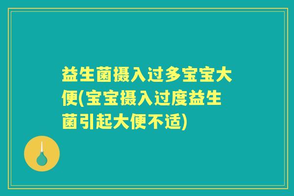 益生菌摄入过多宝宝大便(宝宝摄入过度益生菌引起大便不适) 益生菌摄入过多宝宝大便(宝宝摄入过度益生菌引起大便不适)