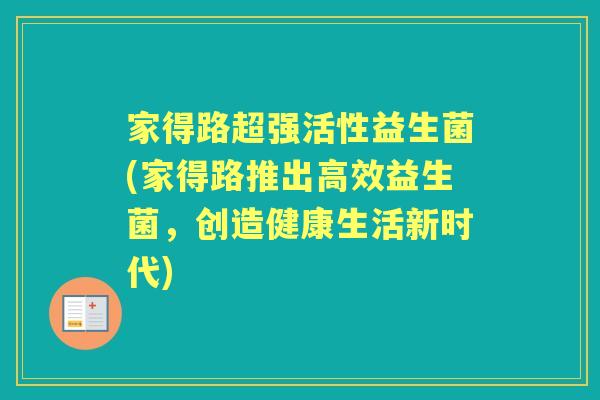 家得路超强活性益生菌(家得路推出高效益生菌,创造健康生活新时代) 家得路超强活性益生菌(家得路推出高效益生菌,创造健康生活新时代)