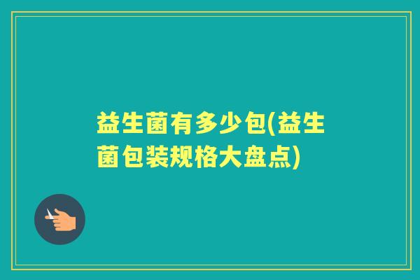 益生菌有多少包(益生菌包装规格大盘点) 益生菌有多少包(益生菌包装规格大盘点)