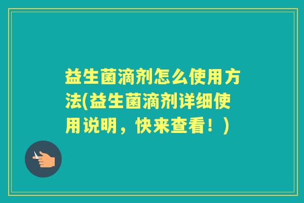 益生菌滴剂怎么使用方法(益生菌滴剂详细使用说明,快来查看!) 益生菌滴剂怎么使用方法(益生菌滴剂详细使用说明,快来查看!)