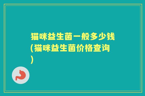 猫咪益生菌一般多少钱(猫咪益生菌价格查询) 猫咪益生菌一般多少钱(猫咪益生菌价格查询)