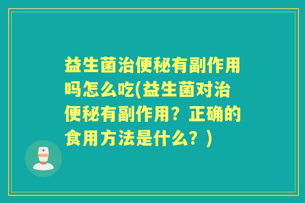 益生菌有副作用吗怎么吃(益生菌对有副作用?正确的食用方法是什么?) 益生菌有副作用吗怎么吃(益生菌对有副作用?正确的食用方法是什么?)