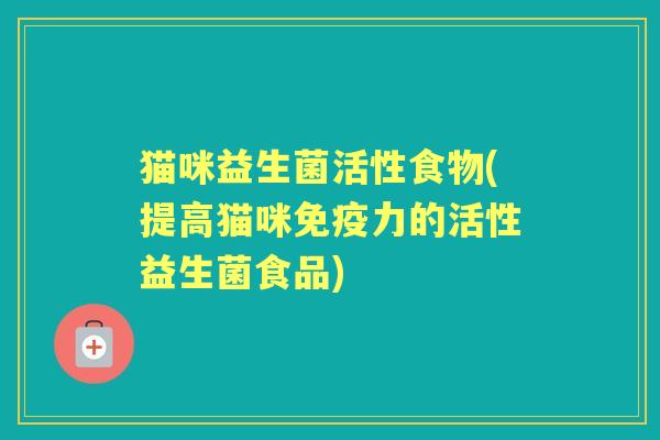 猫咪益生菌活性食物(提高猫咪力的活性益生菌食品) 猫咪益生菌活性食物(提高猫咪力的活性益生菌食品)