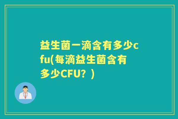 益生菌一滴含有多少cfu(每滴益生菌含有多少CFU?) 益生菌一滴含有多少cfu(每滴益生菌含有多少CFU?)