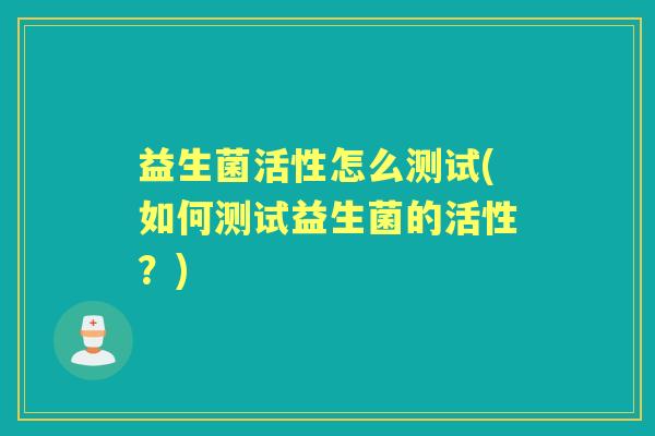 益生菌活性怎么测试(如何测试益生菌的活性？)