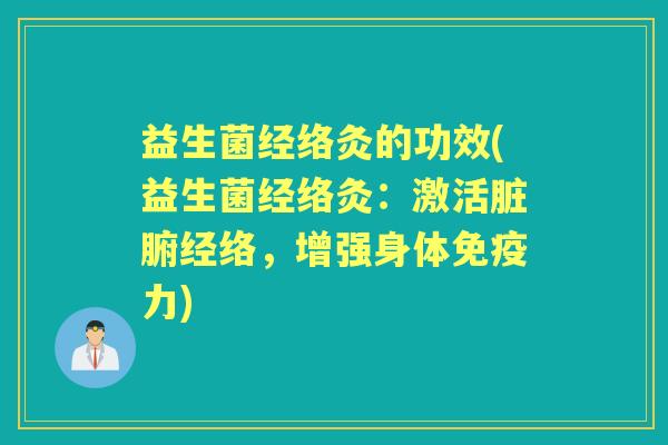 益生菌经络灸的功效(益生菌经络灸:激活脏腑经络,增强身体力) 益生菌经络灸的功效(益生菌经络灸:激活脏腑经络,增强身体力)