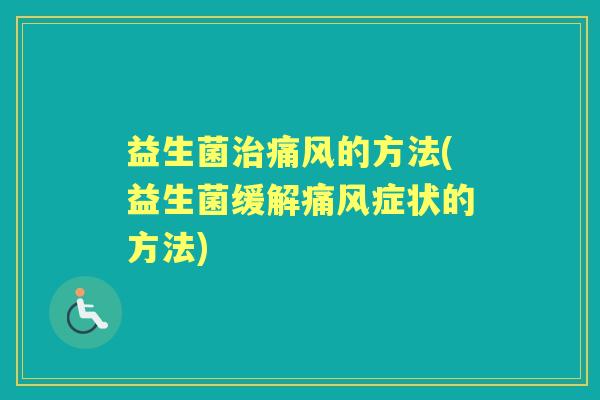 益生菌痛风的方法(益生菌缓解痛风症状的方法) 益生菌痛风的方法(益生菌缓解痛风症状的方法)