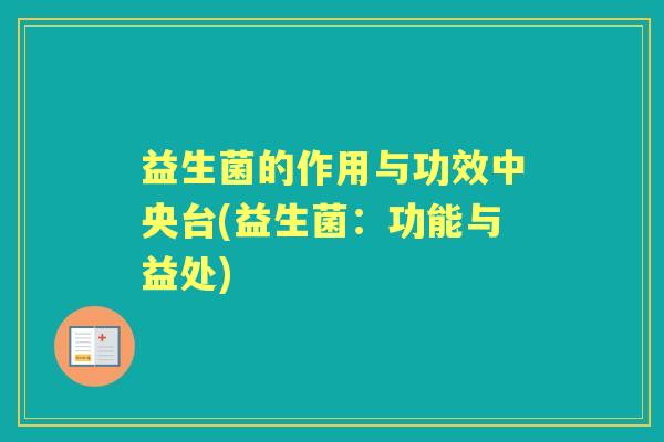 益生菌的作用与功效中央台(益生菌:功能与益处) 益生菌的作用与功效中央台(益生菌:功能与益处)