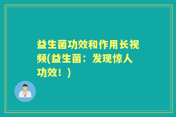 益生菌功效和作用长视频(益生菌:发现惊人功效!) 益生菌功效和作用长视频(益生菌:发现惊人功效!)