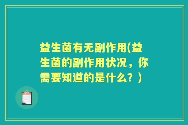 益生菌有无副作用(益生菌的副作用状况,你需要知道的是什么?) 益生菌有无副作用(益生菌的副作用状况,你需要知道的是什么?)