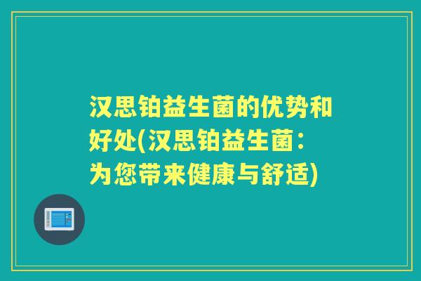 汉思铂益生菌的优势和好处(汉思铂益生菌:为您带来健康与舒适) 汉思铂益生菌的优势和好处(汉思铂益生菌:为您带来健康与舒适)