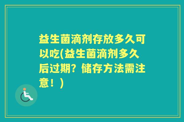益生菌滴剂存放多久可以吃(益生菌滴剂多久后过期？储存方法需注意！)
