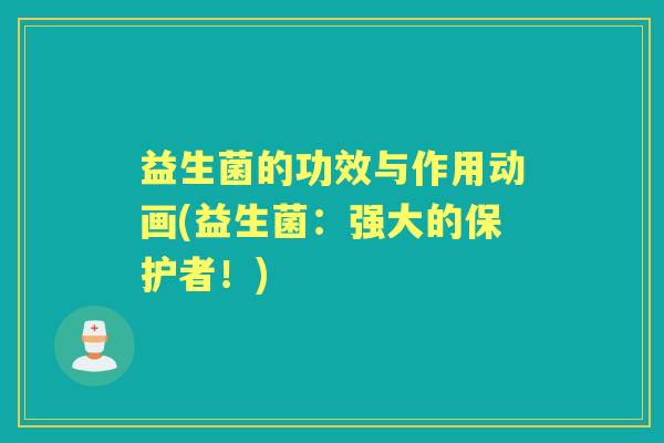 益生菌的功效与作用动画(益生菌：强大的保护者！)