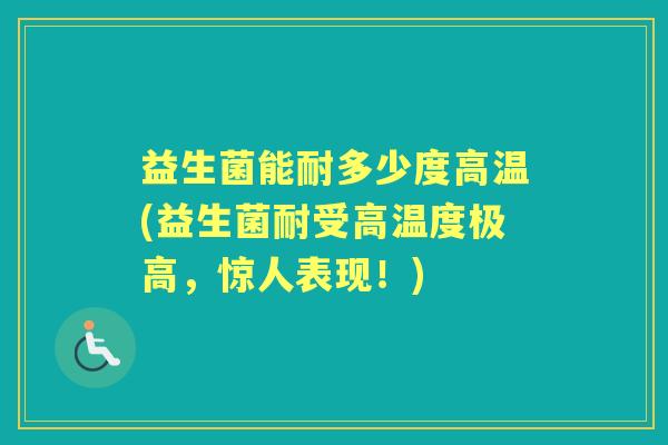 益生菌能耐多少度高温(益生菌耐受高温度极高，惊人表现！)