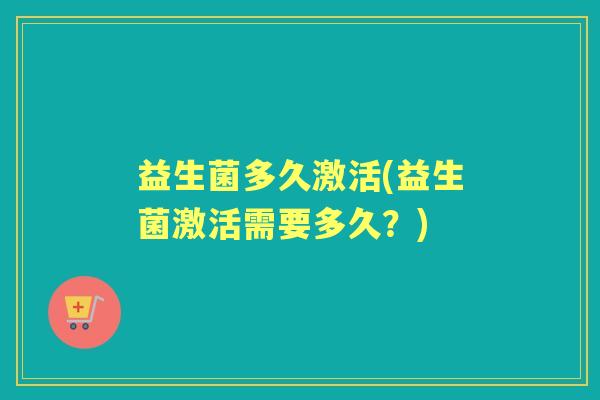 益生菌多久激活(益生菌激活需要多久？)