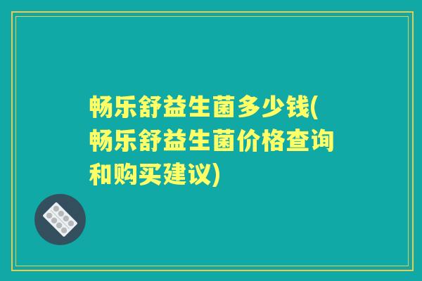 畅乐舒益生菌多少钱(畅乐舒益生菌价格查询和购买建议)