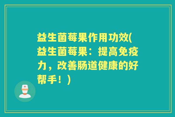 益生菌莓果作用功效(益生菌莓果:提高力,改善肠道健康的好帮手!) 益生菌莓果作用功效(益生菌莓果:提高力,改善肠道健康的好帮手!)