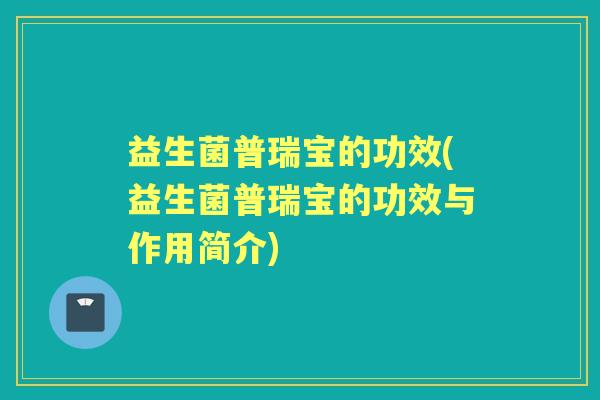 益生菌普瑞宝的功效(益生菌普瑞宝的功效与作用简介) 益生菌普瑞宝的功效(益生菌普瑞宝的功效与作用简介)