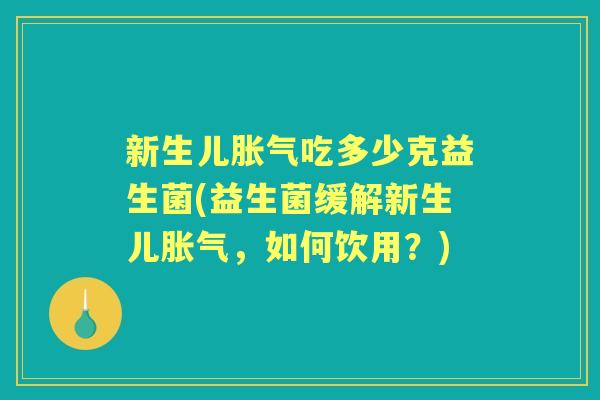 新生儿吃多少克益生菌(益生菌缓解新生儿,如何饮用?) 新生儿吃多少克益生菌(益生菌缓解新生儿,如何饮用?)