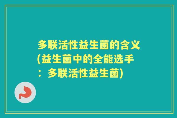 多联活性益生菌的含义(益生菌中的全能选手：多联活性益生菌)
